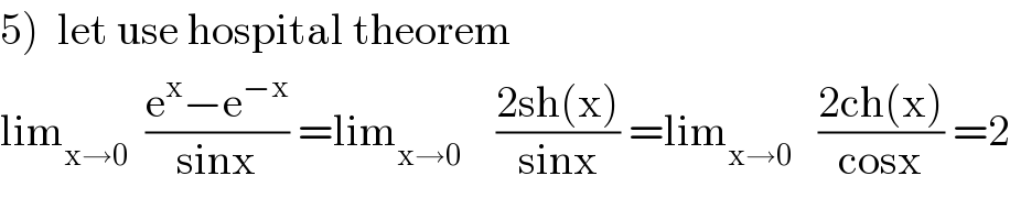 5)  let use hospital theorem    lim_(x→0)   ((e^x −e^(−x) )/(sinx)) =lim_(x→0)     ((2sh(x))/(sinx)) =lim_(x→0)    ((2ch(x))/(cosx)) =2  