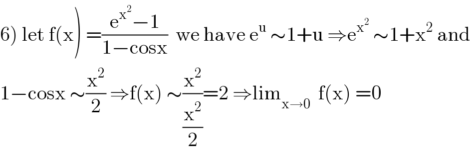 6) let f(x) =((e^x^2  −1)/(1−cosx))  we have e^u  ∼1+u ⇒e^x^2   ∼1+x^2  and  1−cosx ∼(x^2 /2) ⇒f(x) ∼(x^2 /(x^2 /2))=2 ⇒lim_(x→0)   f(x) =0  