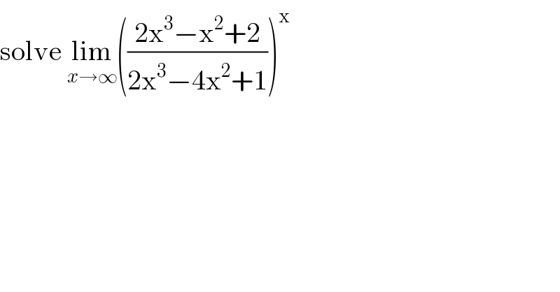 solve lim_(x→∞) (((2x^3 −x^2 +2)/(2x^3 −4x^2 +1)))^x   