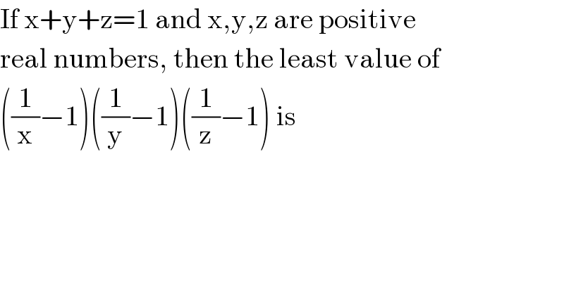 If x+y+z=1 and x,y,z are positive  real numbers, then the least value of  ((1/x)−1)((1/y)−1)((1/z)−1) is   