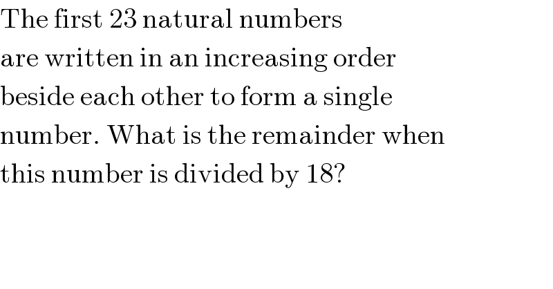 The first 23 natural numbers  are written in an increasing order  beside each other to form a single  number. What is the remainder when  this number is divided by 18?  