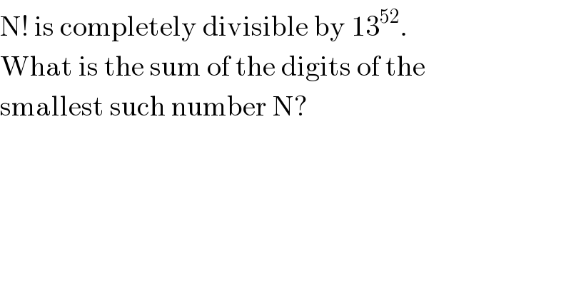 N! is completely divisible by 13^(52) .  What is the sum of the digits of the  smallest such number N?  