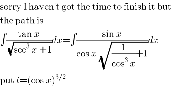 sorry I haven′t got the time to finish it but  the path is  ∫((tan x)/( (√(sec^3  x +1))))dx=∫((sin x)/(cos x (√((1/(cos^3  x))+1))))dx  put t=(cos x)^(3/2)   