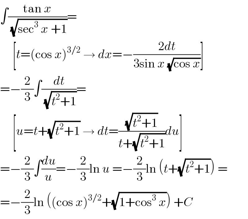 ∫((tan x)/( (√(sec^3  x +1))))=       [t=(cos x)^(3/2)  → dx=−((2dt)/(3sin x (√(cos x))))]  =−(2/3)∫(dt/( (√(t^2 +1))))=       [u=t+(√(t^2 +1)) → dt=((√(t^2 +1))/(t+(√(t^2 +1))))du]  =−(2/3)∫(du/u)=−(2/3)ln u =−(2/3)ln (t+(√(t^2 +1))) =  =−(2/3)ln ((cos x)^(3/2) +(√(1+cos^3  x))) +C  