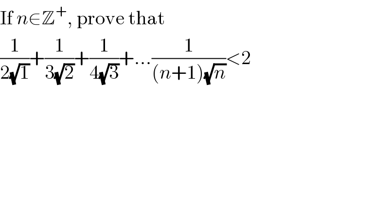 If n∈Z^+ , prove that  (1/(2(√1)))+(1/(3(√2)))+(1/(4(√3)))+...(1/((n+1)(√n)))<2    