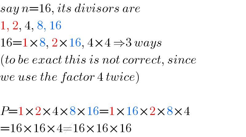 say n=16, its divisors are  1, 2, 4, 8, 16  16=1×8, 2×16, 4×4 ⇒3 ways  (to be exact this is not correct, since  we use the factor 4 twice)    P=1×2×4×8×16=1×16×2×8×4  =16×16×4≠16×16×16  
