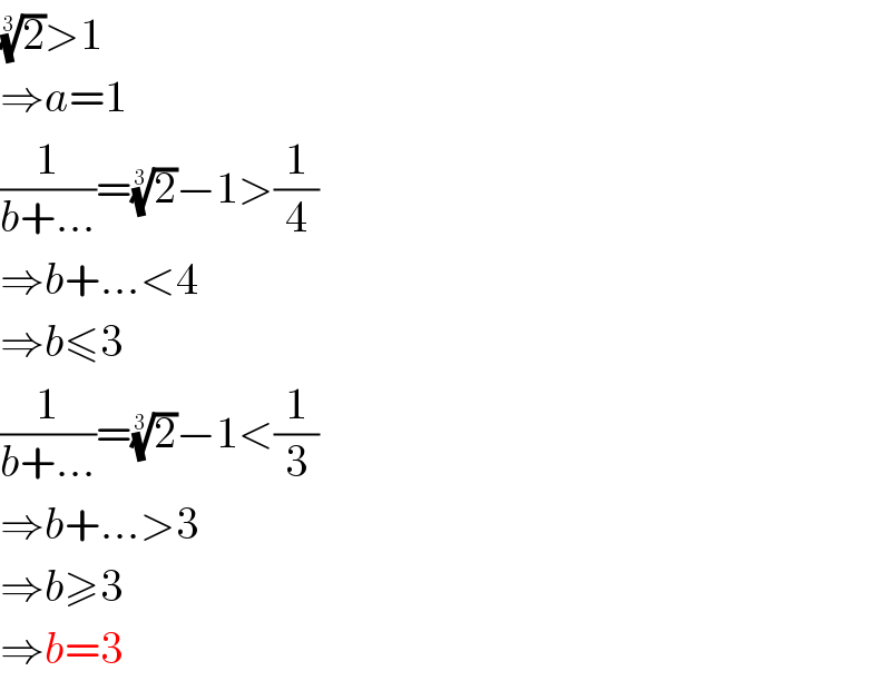 (2)^(1/3) >1  ⇒a=1  (1/(b+...))=(2)^(1/3) −1>(1/4)  ⇒b+...<4  ⇒b≤3  (1/(b+...))=(2)^(1/3) −1<(1/3)  ⇒b+...>3  ⇒b≥3  ⇒b=3  