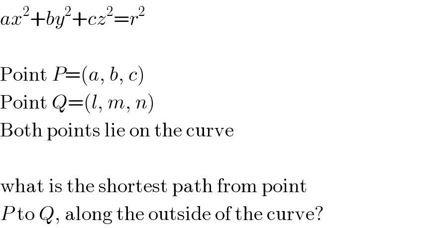 ax^2 +by^2 +cz^2 =r^2      Point P=(a, b, c)  Point Q=(l, m, n)  Both points lie on the curve     what is the shortest path from point  P to Q, along the outside of the curve?  
