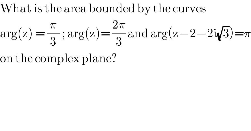 What is the area bounded by the curves  arg(z) = (π/3) ; arg(z)= ((2π)/3) and arg(z−2−2i(√3))=π  on the complex plane?  