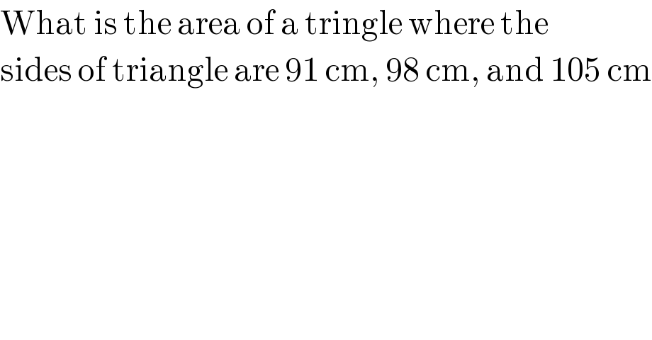 What is the area of a tringle where the  sides of triangle are 91 cm, 98 cm, and 105 cm  