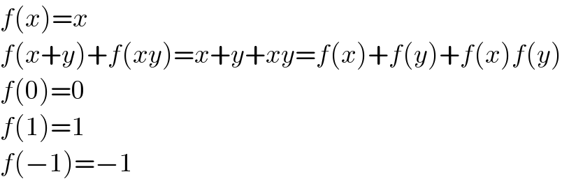 f(x)=x  f(x+y)+f(xy)=x+y+xy=f(x)+f(y)+f(x)f(y)  f(0)=0  f(1)=1  f(−1)=−1  