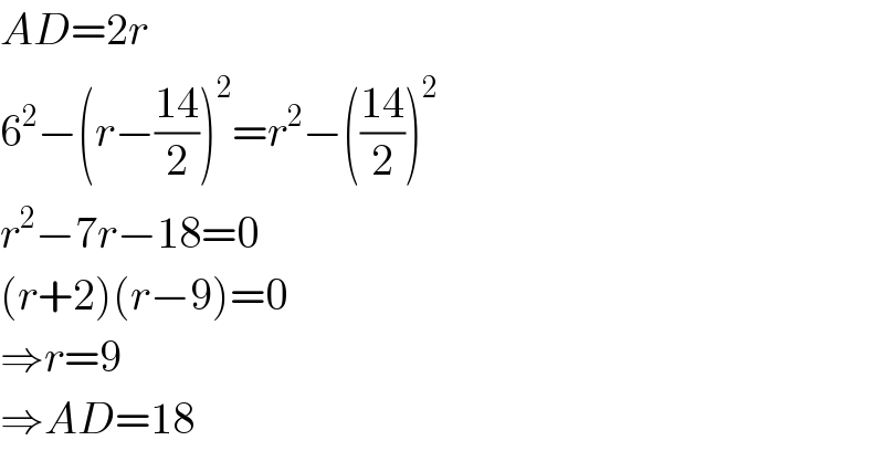 AD=2r  6^2 −(r−((14)/2))^2 =r^2 −(((14)/2))^2   r^2 −7r−18=0  (r+2)(r−9)=0  ⇒r=9  ⇒AD=18  