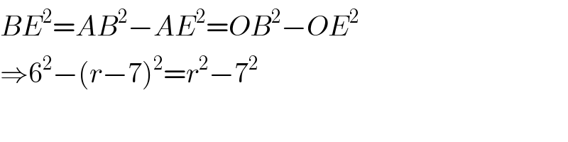 BE^2 =AB^2 −AE^2 =OB^2 −OE^2   ⇒6^2 −(r−7)^2 =r^2 −7^2   