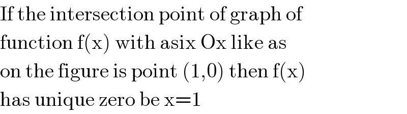 If the intersection point of graph of  function f(x) with asix Ox like as  on the figure is point (1,0) then f(x)  has unique zero be x=1  
