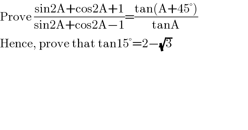 Prove ((sin2A+cos2A+1)/(sin2A+cos2A−1))=((tan(A+45°))/(tanA))  Hence, prove that tan15°=2−(√3)  