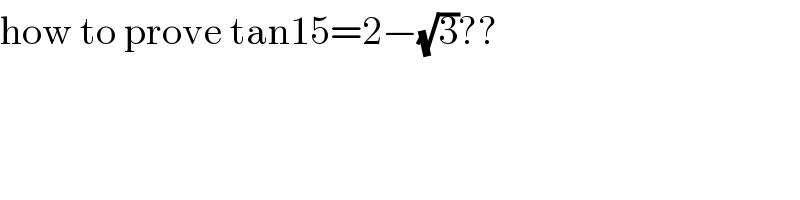 how to prove tan15=2−(√3)??  