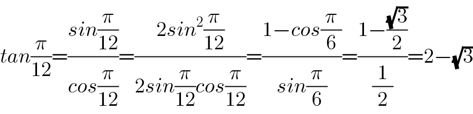 tan(π/(12))=((sin(π/(12)))/(cos(π/(12))))=((2sin^2 (π/(12)))/(2sin(π/(12))cos(π/(12))))=((1−cos(π/6))/(sin(π/6)))=((1−((√3)/2))/(1/2))=2−(√3)  