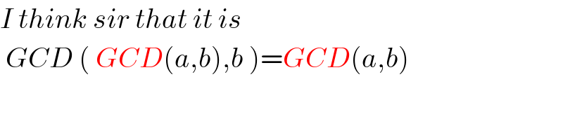 I think sir that it is   GCD ( GCD(a,b),b )=GCD(a,b)  