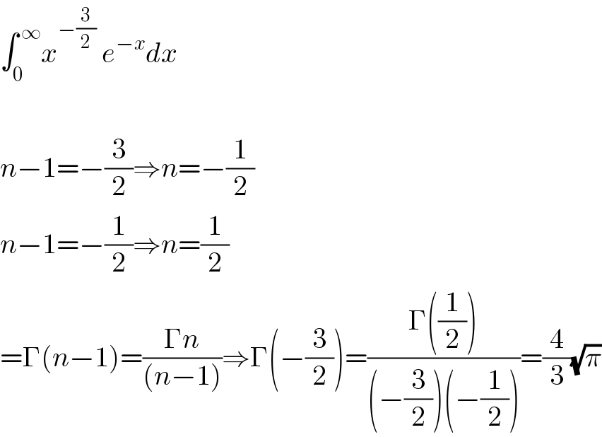 ∫_0 ^( ∞) x^(−(3/2))  e^(−x) dx    n−1=−(3/2)⇒n=−(1/2)  n−1=−(1/2)⇒n=(1/2)  =Γ(n−1)=((Γn)/((n−1)))⇒Γ(−(3/2))=((Γ((1/2)))/((−(3/2))(−(1/2))))=(4/3)(√π)  