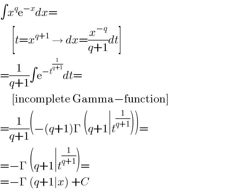 ∫x^q e^(−x) dx=       [t=x^(q+1)  → dx=(x^(−q) /(q+1))dt]  =(1/(q+1))∫e^(−t^(1/(q+1)) ) dt=       [incomplete Gamma−function]  =(1/(q+1))(−(q+1)Γ (q+1∣t^(1/(q+1)) ))=  =−Γ (q+1∣t^(1/(q+1)) )=  =−Γ (q+1∣x) +C  