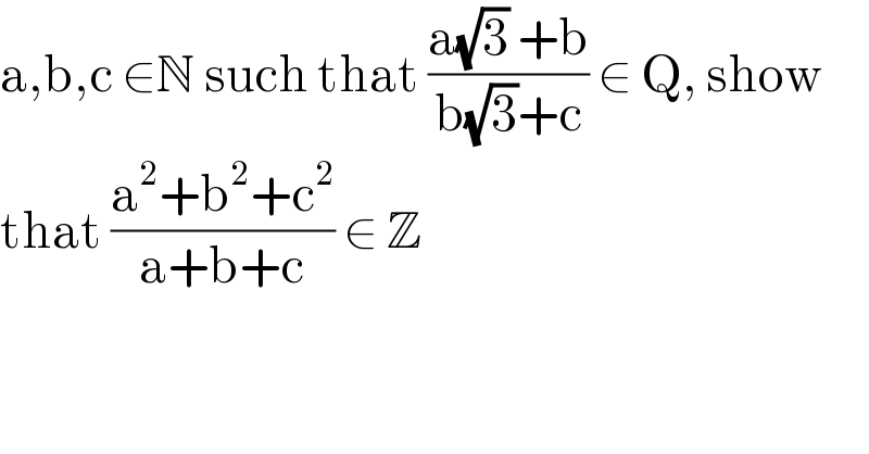 a,b,c ∈N such that ((a(√3) +b)/(b(√3)+c)) ∈ Q, show  that ((a^2 +b^2 +c^2 )/(a+b+c)) ∈ Z  