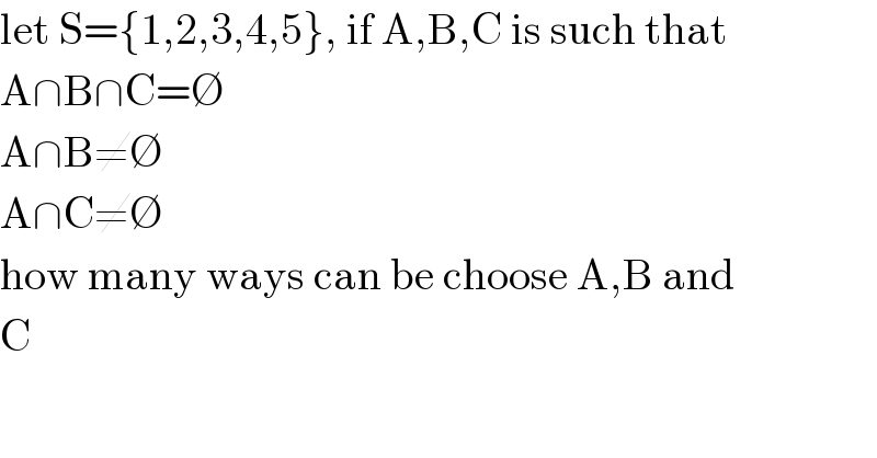 let S={1,2,3,4,5}, if A,B,C is such that  A∩B∩C=∅  A∩B≠∅  A∩C≠∅  how many ways can be choose A,B and  C  