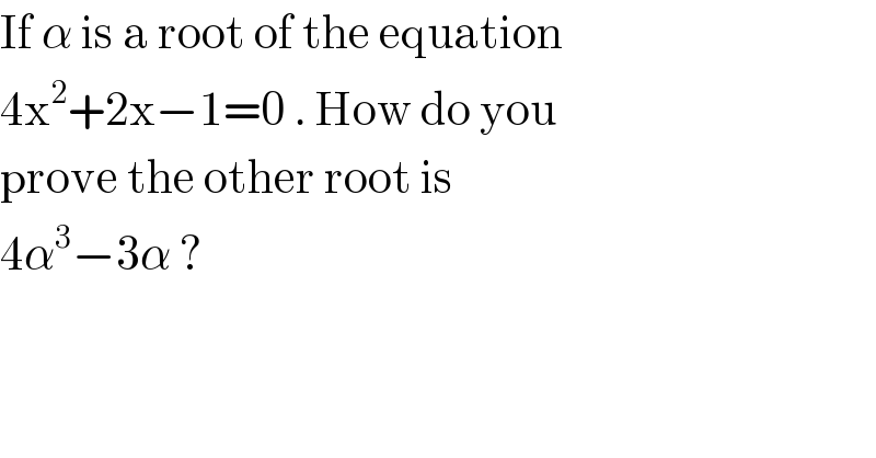 If α is a root of the equation  4x^2 +2x−1=0 . How do you  prove the other root is  4α^3 −3α ?   