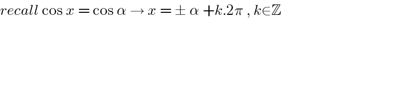 recall cos x = cos α → x = ± α +k.2π , k∈Z  