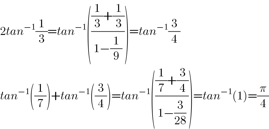 2tan^(−1) (1/3)=tan^(−1) ((((1/3)+(1/3))/(1−(1/9))))=tan^(−1) (3/4)  tan^(−1) ((1/7))+tan^(−1) ((3/4))=tan^(−1) ((((1/7)+(3/4))/(1−(3/(28)))))=tan^(−1) (1)=(π/4)  