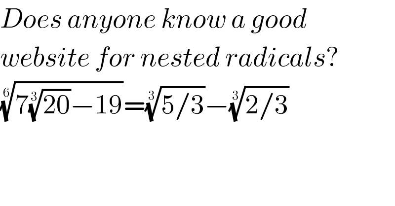 Does anyone know a good  website for nested radicals?  ((7((20))^(1/3) −19))^(1/6) =((5/3))^(1/3) −((2/3))^(1/3)   