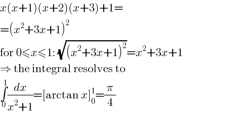 x(x+1)(x+2)(x+3)+1=  =(x^2 +3x+1)^2   for 0≤x≤1: (√((x^2 +3x+1)^2 ))=x^2 +3x+1  ⇒ the integral resolves to  ∫_0 ^1 (dx/(x^2 +1))=[arctan x]_0 ^1 =(π/4)  