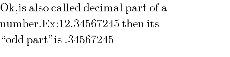 Ok,is also called decimal part of a  number.Ex:12.34567245 then its  “odd part”is .34567245  