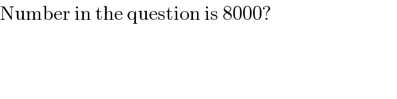 Number in the question is 8000?  