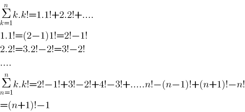 Σ_(k=1) ^n k.k!=1.1!+2.2!+....  1.1!=(2−1)1!=2!−1!  2.2!=3.2!−2!=3!−2!  ....  Σ_(n=1) ^n k.k!=2!−1!+3!−2!+4!−3!+.....n!−(n−1)!+(n+1)!−n!  =(n+1)!−1  