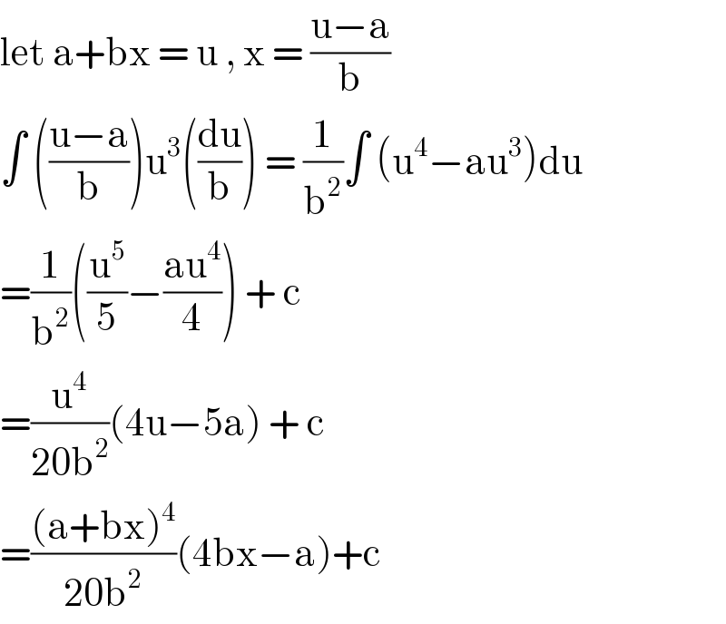 let a+bx = u , x = ((u−a)/b)  ∫ (((u−a)/b))u^3 ((du/b)) = (1/b^2 )∫ (u^4 −au^3 )du  =(1/b^2 )((u^5 /5)−((au^4 )/4)) + c  =(u^4 /(20b^2 ))(4u−5a) + c  =(((a+bx)^4 )/(20b^2 ))(4bx−a)+c  