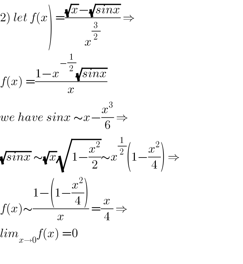 2) let f(x) =(((√x)−(√(sinx)))/x^(3/2) ) ⇒  f(x) =((1−x^(−(1/2)) (√(sinx)))/x)  we have sinx ∼x−(x^3 /6) ⇒  (√(sinx)) ∼(√x)(√(1−(x^2 /2)))∼x^(1/2) (1−(x^2 /4)) ⇒  f(x)∼((1−(1−(x^2 /4)))/x) =(x/4) ⇒  lim_(x→0) f(x) =0    
