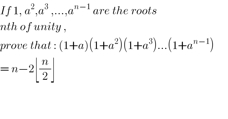 If 1, a^2 ,a^3  ,...,a^(n−1)  are the roots   nth of unity ,   prove that : (1+a)(1+a^2 )(1+a^3 )...(1+a^(n−1) )  = n−2⌊(n/2)⌋    