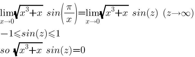 lim_(x→0) (√(x^3 +x))  sin((π/x))=lim_(x→0) (√(x^3 +x))  sin(z)  (z→∞)  −1≤sin(z)≤1  so  (√(x^3 +x))  sin(z)=0  