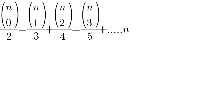 ( ((n),(0) )/2)−( ((n),(1) )/3)+( ((n),(2) )/4)−( ((n),(3) )/5)+.....n  