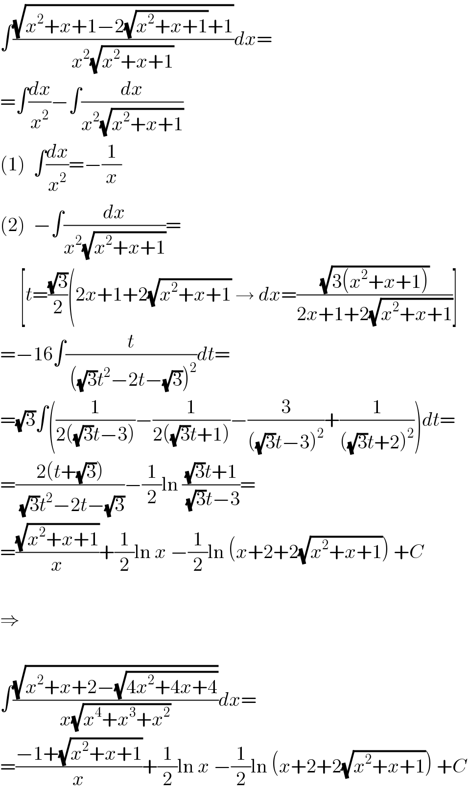 ∫((√(x^2 +x+1−2(√(x^2 +x+1))+1))/(x^2 (√(x^2 +x+1))))dx=  =∫(dx/x^2 )−∫(dx/(x^2 (√(x^2 +x+1))))  (1)  ∫(dx/x^2 )=−(1/x)  (2)  −∫(dx/(x^2 (√(x^2 +x+1))))=       [t=((√3)/2)(2x+1+2(√(x^2 +x+1)) → dx=((√(3(x^2 +x+1)))/(2x+1+2(√(x^2 +x+1))))]  =−16∫(t/( ((√3)t^2 −2t−(√3))^2 ))dt=  =(√3)∫((1/(2((√3)t−3)))−(1/(2((√3)t+1)))−(3/(((√3)t−3)^2 ))+(1/(((√3)t+2)^2 )))dt=  =((2(t+(√3)))/( (√3)t^2 −2t−(√3)))−(1/2)ln (((√3)t+1)/( (√3)t−3))=  =((√(x^2 +x+1))/x)+(1/2)ln x −(1/2)ln (x+2+2(√(x^2 +x+1))) +C    ⇒    ∫((√(x^2 +x+2−(√(4x^2 +4x+4))))/(x(√(x^4 +x^3 +x^2 ))))dx=  =((−1+(√(x^2 +x+1)))/x)+(1/2)ln x −(1/2)ln (x+2+2(√(x^2 +x+1))) +C  