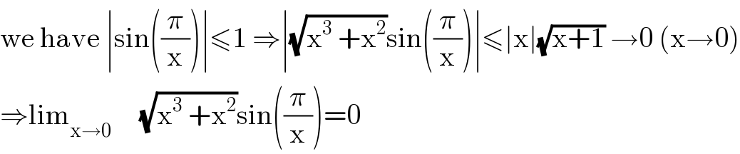 we have ∣sin((π/x))∣≤1 ⇒∣(√(x^3  +x^2 ))sin((π/x))∣≤∣x∣(√(x+1)) →0 (x→0)  ⇒lim_(x→0)      (√(x^3  +x^2 ))sin((π/x))=0  