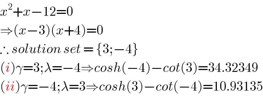 x^2 +x−12=0  ⇒(x−3)(x+4)=0  ∴ solution set = {3;−4}  (i)γ=3;λ=−4⇒cosh(−4)−cot(3)=34.32349  (ii)γ=−4;λ=3⇒cosh(3)−cot(−4)=10.93135  