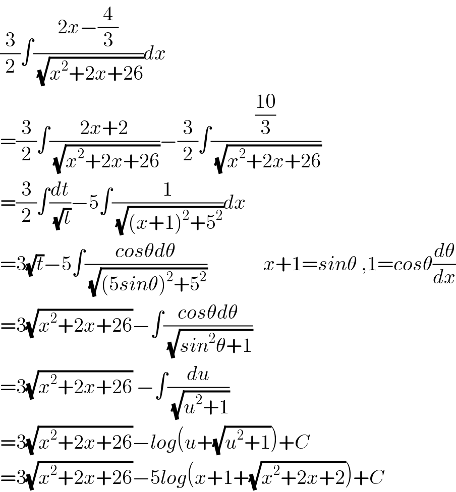 (3/2)∫((2x−(4/3))/( (√(x^2 +2x+26))))dx  =(3/2)∫((2x+2)/( (√(x^2 +2x+26))))−(3/2)∫(((10)/3)/( (√(x^2 +2x+26))))  =(3/2)∫(dt/( (√t)))−5∫(1/( (√((x+1)^2 +5^2 ))))dx  =3(√t)−5∫((cosθdθ)/( (√((5sinθ)^2 +5^2 ))))              x+1=sinθ ,1=cosθ(dθ/dx)  =3(√(x^2 +2x+26))−∫((cosθdθ)/( (√(sin^2 θ+1))))  =3(√(x^2 +2x+26)) −∫(du/( (√(u^2 +1))))  =3(√(x^2 +2x+26))−log(u+(√(u^2 +1)))+C  =3(√(x^2 +2x+26))−5log(x+1+(√(x^2 +2x+2)))+C  