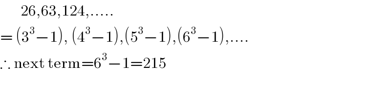        26,63,124,.....  = (3^3 −1), (4^3 −1),(5^3 −1),(6^3 −1),....  ∴ next term=6^3 −1=215  