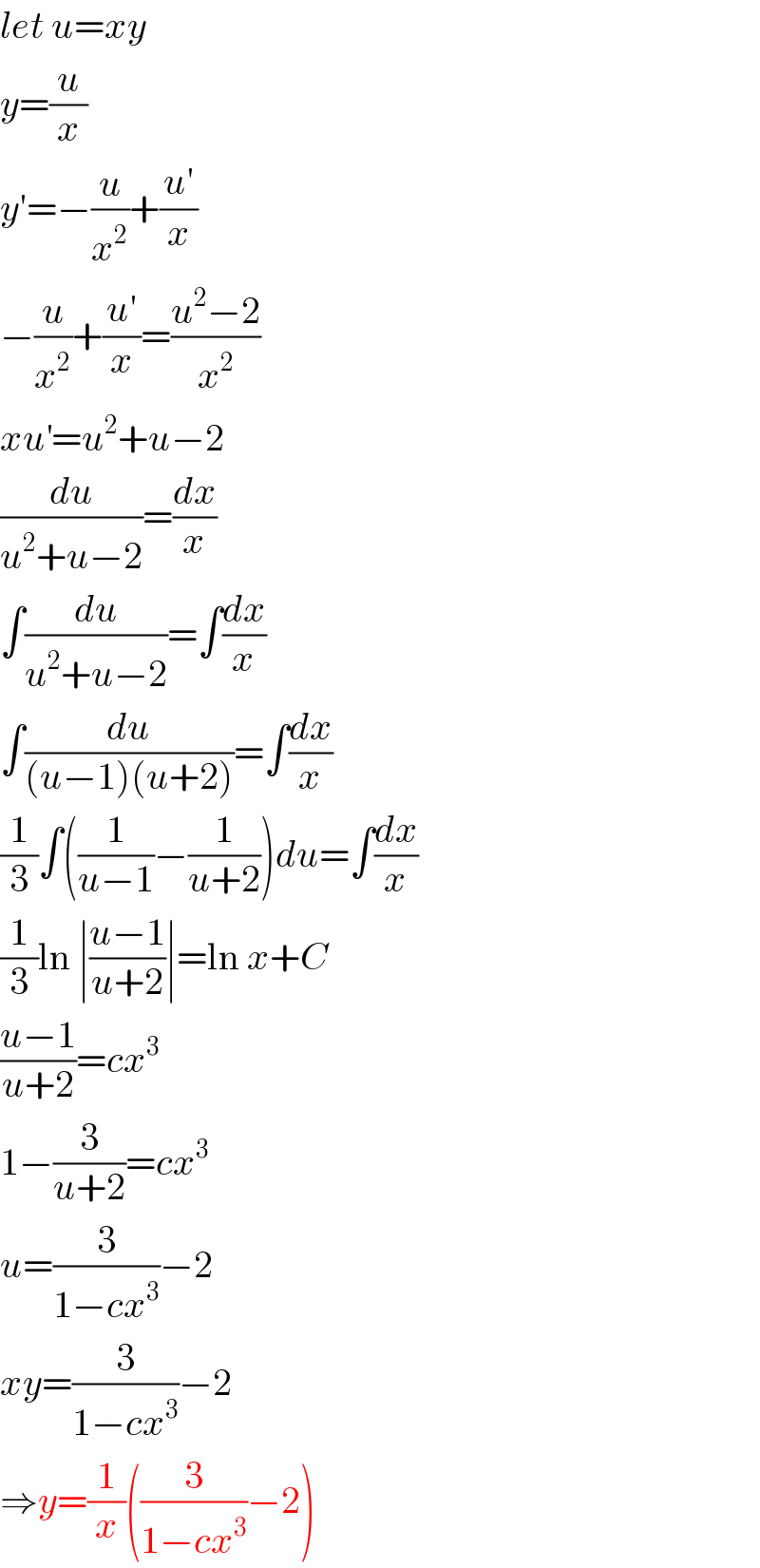 let u=xy  y=(u/x)  y′=−(u/x^2 )+((u′)/x)  −(u/x^2 )+((u′)/x)=((u^2 −2)/x^2 )  xu^′ =u^2 +u−2  (du/(u^2 +u−2))=(dx/x)  ∫(du/(u^2 +u−2))=∫(dx/x)  ∫(du/((u−1)(u+2)))=∫(dx/x)  (1/3)∫((1/(u−1))−(1/(u+2)))du=∫(dx/x)  (1/3)ln ∣((u−1)/(u+2))∣=ln x+C  ((u−1)/(u+2))=cx^3   1−(3/(u+2))=cx^3   u=(3/(1−cx^3 ))−2  xy=(3/(1−cx^3 ))−2  ⇒y=(1/x)((3/(1−cx^3 ))−2)  