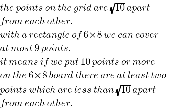 the points on the grid are (√(10)) apart  from each other.  with a rectangle of 6×8 we can cover  at most 9 points.  it means if we put 10 points or more  on the 6×8 board there are at least two  points which are less than (√(10)) apart  from each other.  
