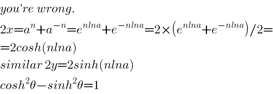 you′re wrong.  2x=a^n +a^(−n) =e^(nlna) +e^(−nlna) =2×(e^(nlna) +e^(−nlna) )/2=  =2cosh(nlna)  similar 2y=2sinh(nlna)  cosh^2 θ−sinh^2 θ=1  