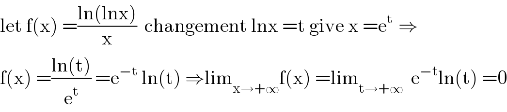 let f(x) =((ln(lnx))/x)  changement lnx =t give x =e^(t )  ⇒  f(x) =((ln(t))/e^t ) =e^(−t)  ln(t) ⇒lim_(x→+∞) f(x) =lim_(t→+∞)   e^(−t) ln(t) =0  