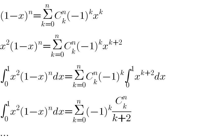 (1−x)^n =Σ_(k=0) ^n C_k ^n (−1)^k x^k   x^2 (1−x)^n =Σ_(k=0) ^n C_k ^n (−1)^k x^(k+2)   ∫_0 ^1 x^2 (1−x)^n dx=Σ_(k=0) ^n C_k ^n (−1)^k ∫^1 _0 x^(k+2) dx  ∫_0 ^1 x^2 (1−x)^n dx=Σ_(k=0) ^n (−1)^k (C_k ^n /(k+2))  ...  