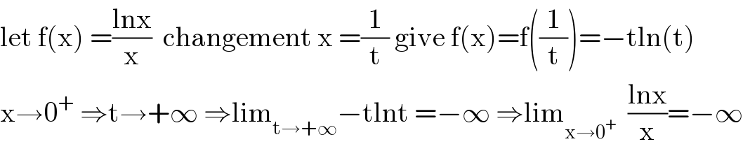 let f(x) =((lnx)/x)  changement x =(1/t) give f(x)=f((1/t))=−tln(t)  x→0^+  ⇒t→+∞ ⇒lim_(t→+∞) −tlnt =−∞ ⇒lim_(x→0^+ )   ((lnx)/x)=−∞  